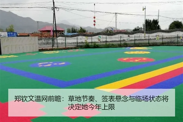 郑钦文温网前瞻：草地节奏、签表悬念与临场状态将决定她今年上限